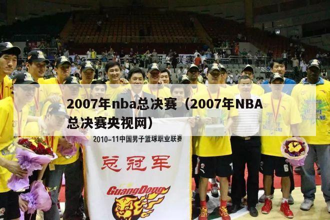 2007年nba总决赛（2007年NBA总决赛央视网）-第1张图片-足球直播_足球免费在线高清直播_足球视频在线观看无插件-24直播网