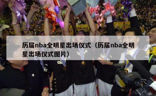 历届nba全明星出场仪式（历届nba全明星出场仪式图片）-第1张图片-足球直播_足球免费在线高清直播_足球视频在线观看无插件-24直播网