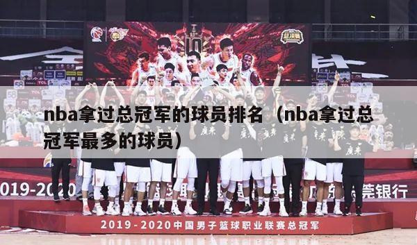 nba拿过总冠军的球员排名（nba拿过总冠军最多的球员）-第1张图片-足球直播_足球免费在线高清直播_足球视频在线观看无插件-24直播网