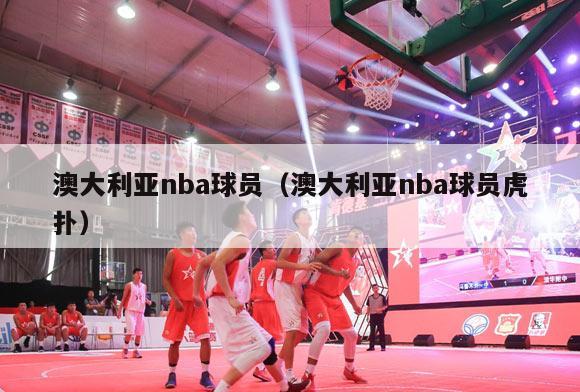 澳大利亚nba球员（澳大利亚nba球员虎扑）-第1张图片-足球直播_足球免费在线高清直播_足球视频在线观看无插件-24直播网