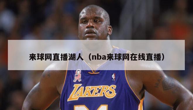 来球网直播湖人（nba来球网在线直播）-第1张图片-足球直播_足球免费在线高清直播_足球视频在线观看无插件-24直播网