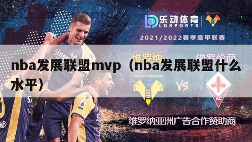 nba发展联盟mvp（nba发展联盟什么水平）-第1张图片-足球直播_足球免费在线高清直播_足球视频在线观看无插件-24直播网