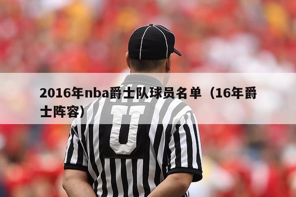 2016年nba爵士队球员名单（16年爵士阵容）-第1张图片-足球直播_足球免费在线高清直播_足球视频在线观看无插件-24直播网