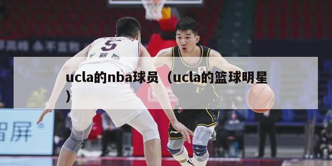 ucla的nba球员（ucla的篮球明星）-第1张图片-足球直播_足球免费在线高清直播_足球视频在线观看无插件-24直播网