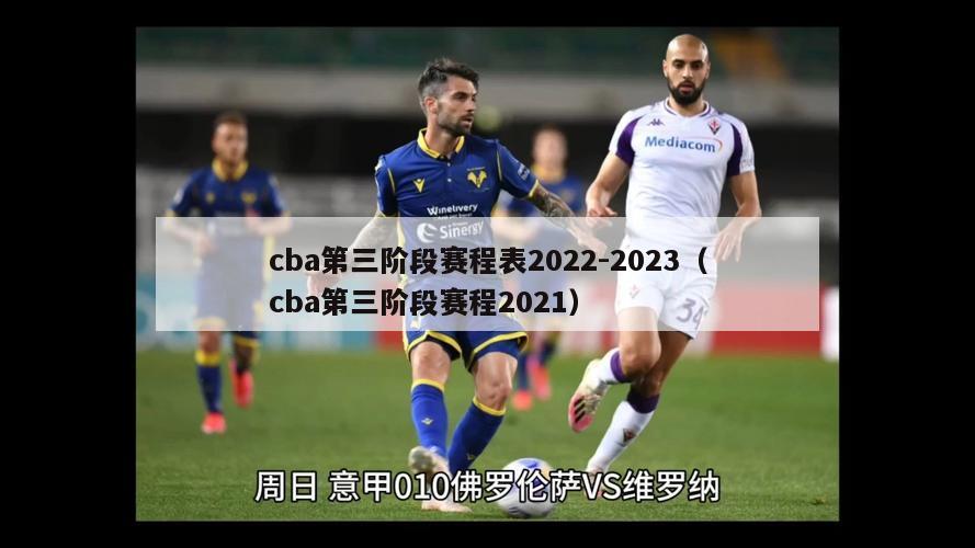 cba第三阶段赛程表2022-2023（cba第三阶段赛程2021）-第1张图片-足球直播_足球免费在线高清直播_足球视频在线观看无插件-24直播网