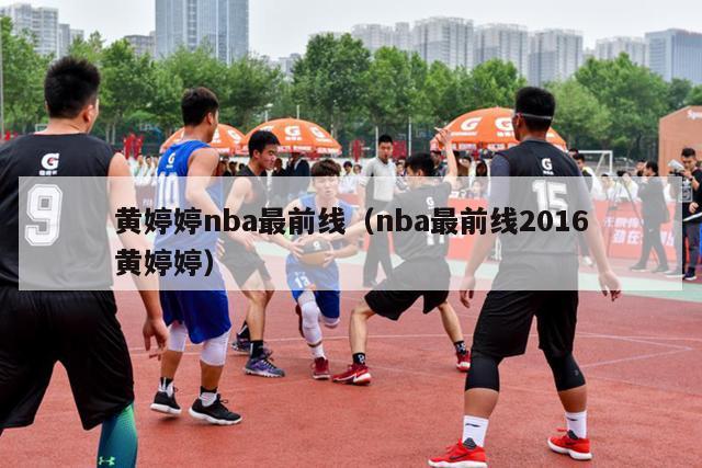 黄婷婷nba最前线（nba最前线2016黄婷婷）-第1张图片-足球直播_足球免费在线高清直播_足球视频在线观看无插件-24直播网