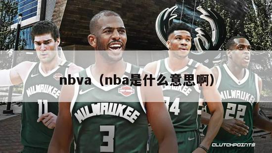 nbva（nba是什么意思啊）-第1张图片-足球直播_足球免费在线高清直播_足球视频在线观看无插件-24直播网