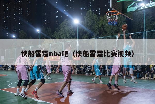 快船雷霆nba吧（快船雷霆比赛视频）-第1张图片-足球直播_足球免费在线高清直播_足球视频在线观看无插件-24直播网