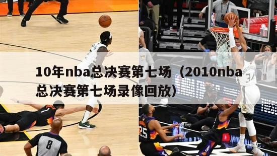 10年nba总决赛第七场（2010nba总决赛第七场录像回放）-第1张图片-足球直播_足球免费在线高清直播_足球视频在线观看无插件-24直播网