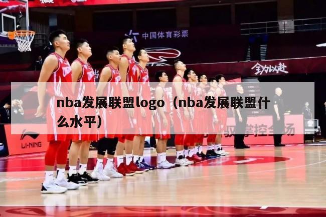 nba发展联盟logo（nba发展联盟什么水平）-第1张图片-足球直播_足球免费在线高清直播_足球视频在线观看无插件-24直播网