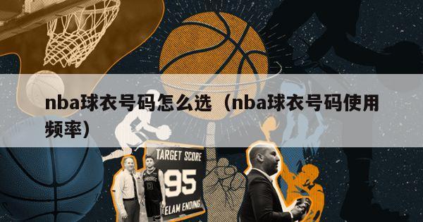 nba球衣号码怎么选（nba球衣号码使用频率）-第1张图片-足球直播_足球免费在线高清直播_足球视频在线观看无插件-24直播网