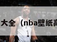 nba壁纸大全（nba壁纸高清头像）-第1张图片-足球直播_足球免费在线高清直播_足球视频在线观看无插件-24直播网