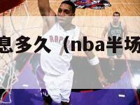 nba半场休息多久（nba半场休息多久时间）-第1张图片-足球直播_足球免费在线高清直播_足球视频在线观看无插件-24直播网