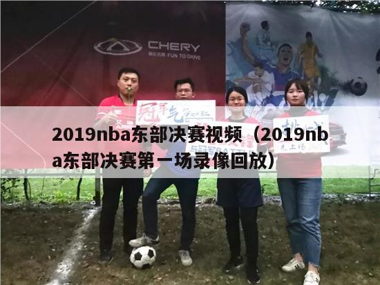 2019nba东部决赛视频（2019nba东部决赛第一场录像回放）-第1张图片-足球直播_足球免费在线高清直播_足球视频在线观看无插件-24直播网