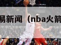 nba火箭交易新闻（nba火箭交易新闻最新）-第1张图片-足球直播_足球免费在线高清直播_足球视频在线观看无插件-24直播网