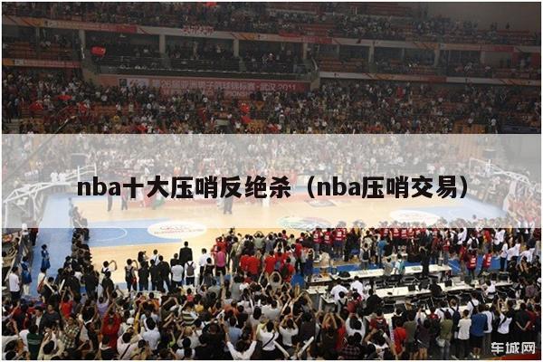 nba十大压哨反绝杀（nba压哨交易）-第1张图片-足球直播_足球免费在线高清直播_足球视频在线观看无插件-24直播网