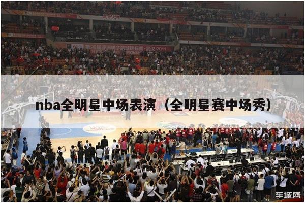 nba全明星中场表演（全明星赛中场秀）-第1张图片-足球直播_足球免费在线高清直播_足球视频在线观看无插件-24直播网