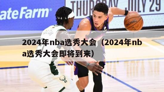 2024年nba选秀大会（2024年nba选秀大会即将到来）-第1张图片-足球直播_足球免费在线高清直播_足球视频在线观看无插件-24直播网