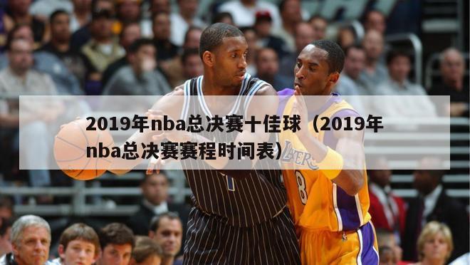 2019年nba总决赛十佳球（2019年nba总决赛赛程时间表）-第1张图片-足球直播_足球免费在线高清直播_足球视频在线观看无插件-24直播网