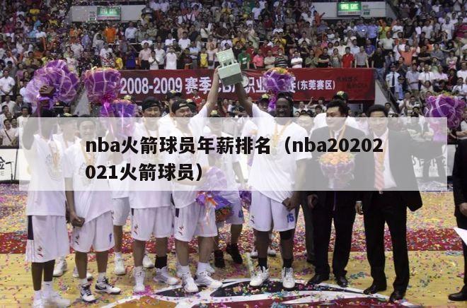 nba火箭球员年薪排名（nba20202021火箭球员）-第1张图片-足球直播_足球免费在线高清直播_足球视频在线观看无插件-24直播网