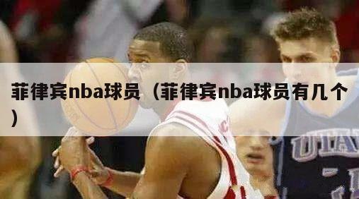 菲律宾nba球员（菲律宾nba球员有几个）-第1张图片-足球直播_足球免费在线高清直播_足球视频在线观看无插件-24直播网