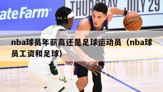 nba球员年薪高还是足球运动员（nba球员工资和足球）-第1张图片-足球直播_足球免费在线高清直播_足球视频在线观看无插件-24直播网