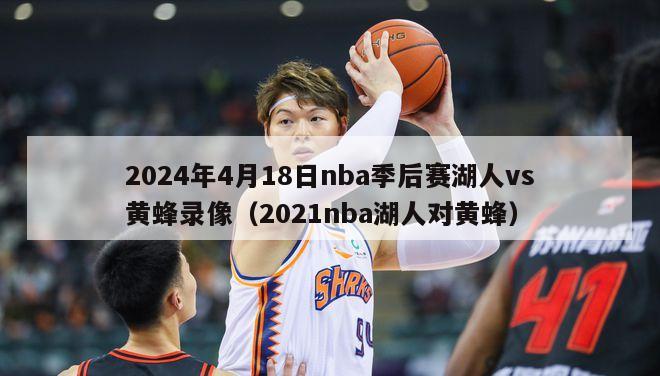 2024年4月18日nba季后赛湖人vs黄蜂录像（2021nba湖人对黄蜂）-第1张图片-足球直播_足球免费在线高清直播_足球视频在线观看无插件-24直播网