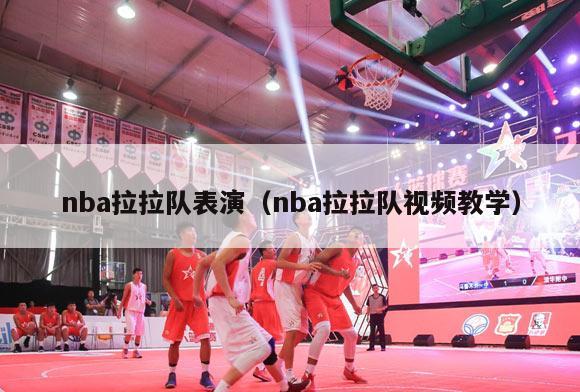 nba拉拉队表演（nba拉拉队视频教学）-第1张图片-足球直播_足球免费在线高清直播_足球视频在线观看无插件-24直播网